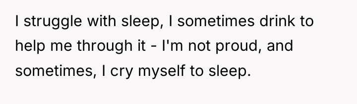 I struggle with sleep, I sometimes drink to help me...