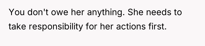 You don't owe her anything. She needs to take responsibility...