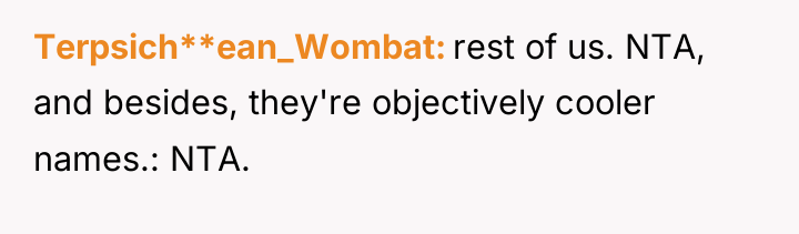 Terpsich**ean_Wombat rest of us. NTA, and besides, they're objectively cooler...
