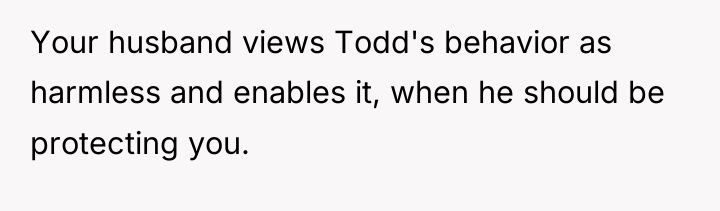 Your husband views Todd's behavior as harmless and enables it,...
