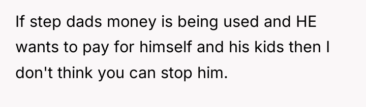 If step dads money is being used and HE wants...