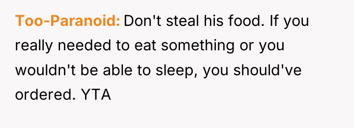 Too-Paranoid Don't steal his food. If you really needed to...