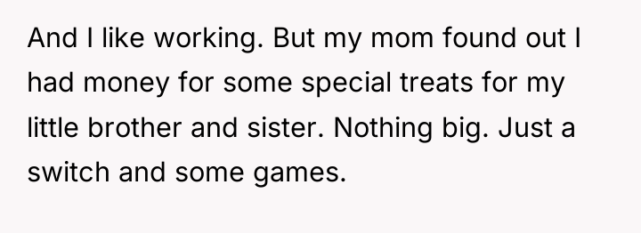 And I like working. But my mom found out I...
