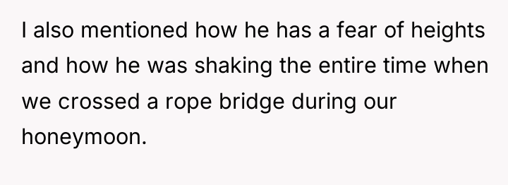 I also mentioned how he has a fear of heights...