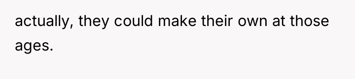 actually, they could make their own at those ages.