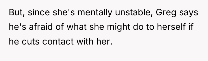 But, since she's mentally unstable, Greg says he's afraid of...