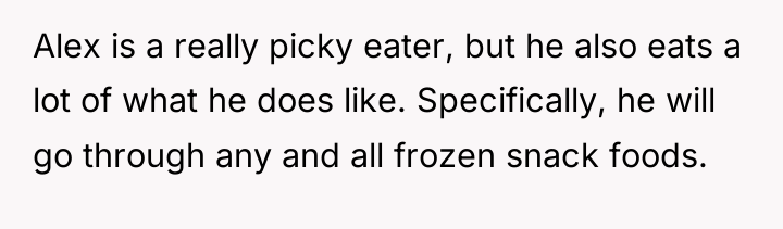 Alex is a really picky eater, but he also eats...
