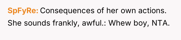 SpFyRe Consequences of her own actions. She sounds frankly, awful.:...