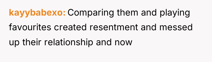kayybabexo Comparing them and playing favourites created resentment and messed...