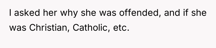 I asked her why she was offended, and if she...
