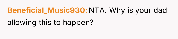 Beneficial_Music930 NTA. Why is your dad allowing this to happen?