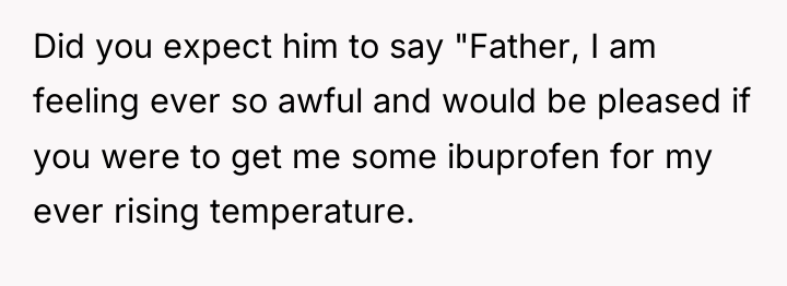 Did you expect him to say "Father, I am feeling...