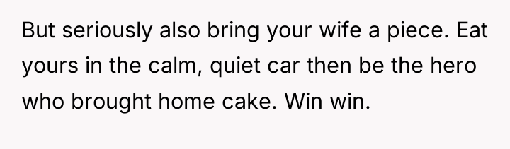 But seriously also bring your wife a piece. Eat yours...