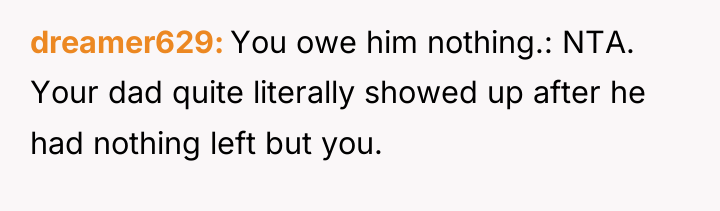 dreamer629 You owe him nothing.: NTA. Your dad quite literally...