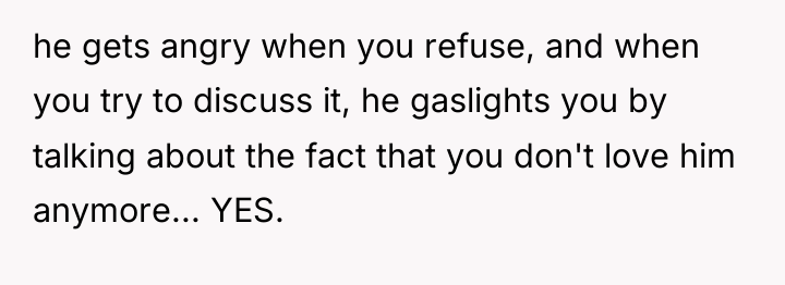he gets angry when you refuse, and when you try...