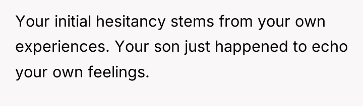 Your initial hesitancy stems from your own experiences. Your son...
