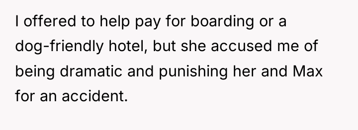 I offered to help pay for boarding or a dog-friendly...