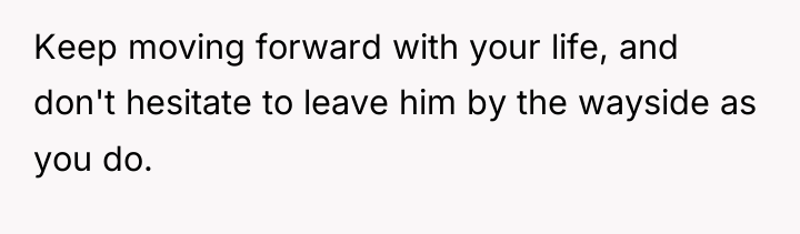 Keep moving forward with your life, and don't hesitate to...