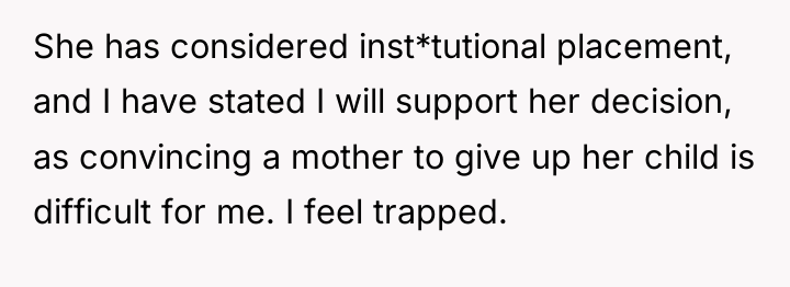 She has considered inst*tutional placement, and I have stated I...