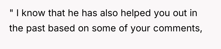 " I know that he has also helped you out...