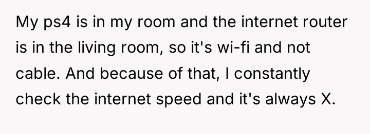 My ps4 is in my room and the internet router...