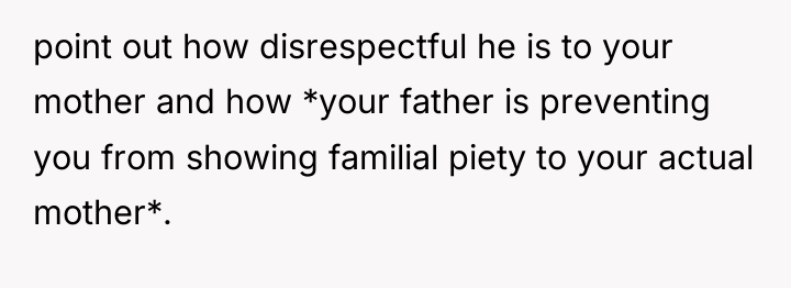 point out how disrespectful he is to your mother and...