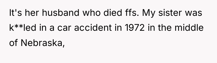 It's her husband who died ffs. My sister was k**led...