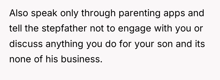Also speak only through parenting apps and tell the stepfather...