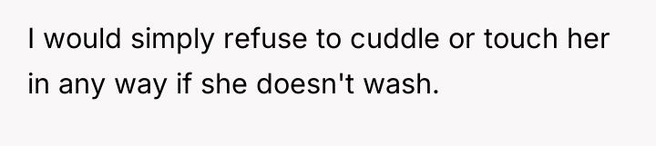 I would simply refuse to cuddle or touch her in...