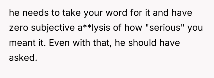 he needs to take your word for it and have...