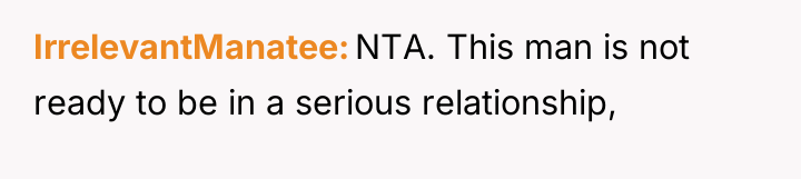 IrrelevantManatee NTA. This man is not ready to be in...