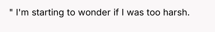 " I'm starting to wonder if I was too harsh.