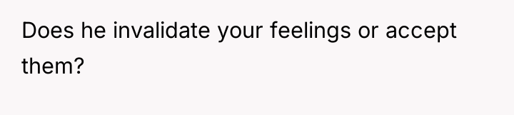 Does he invalidate your feelings or accept them?