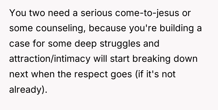 You two need a serious come-to-jesus or some counseling, because...