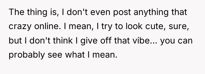 The thing is, I don't even post anything that crazy...