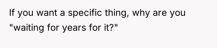 If you want a specific thing, why are you "waiting...