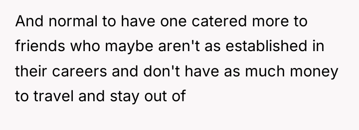 And normal to have one catered more to friends who...