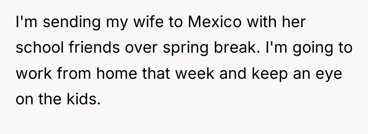 I'm sending my wife to Mexico with her school friends...