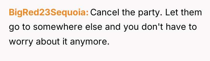 BigRed23Sequoia Cancel the party. Let them go to somewhere else...