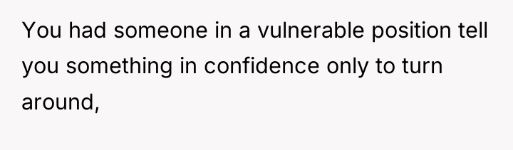 You had someone in a vulnerable position tell you something...