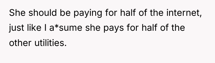 She should be paying for half of the internet, just...