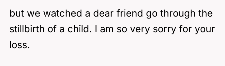 but we watched a dear friend go through the stillbirth...