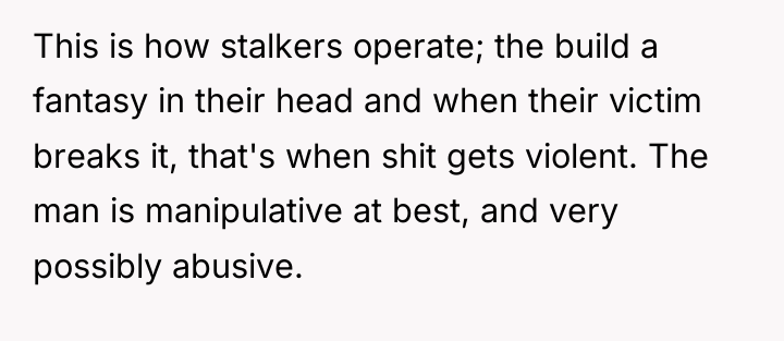This is how stalkers operate; the build a fantasy in...