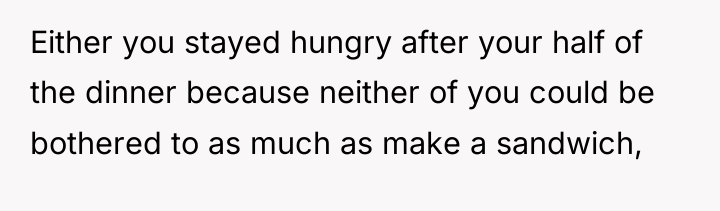 Either you stayed hungry after your half of the dinner...
