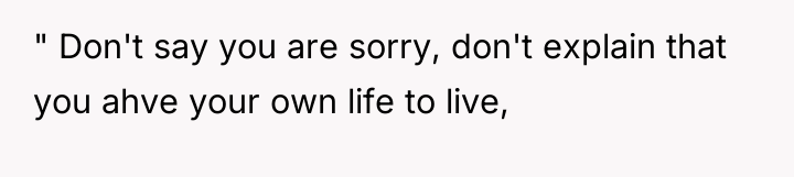 " Don't say you are sorry, don't explain that you...