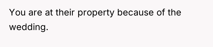 You are at their property because of the wedding.