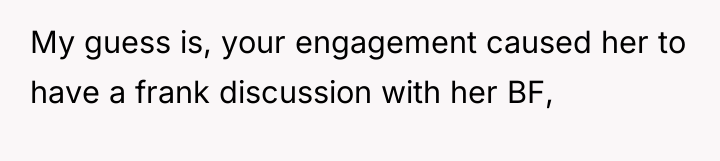 My guess is, your engagement caused her to have a...