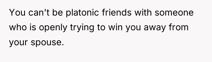 You can't be platonic friends with someone who is openly...
