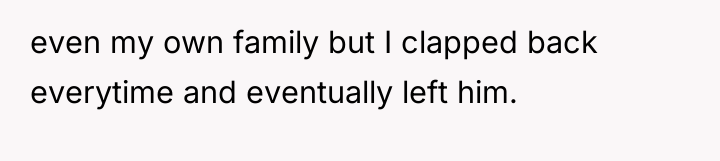 even my own family but I clapped back everytime and...