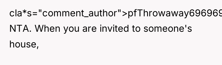 cla*s="comment_author">pfThrowaway69696969: NTA. When you are invited to someone's house,
